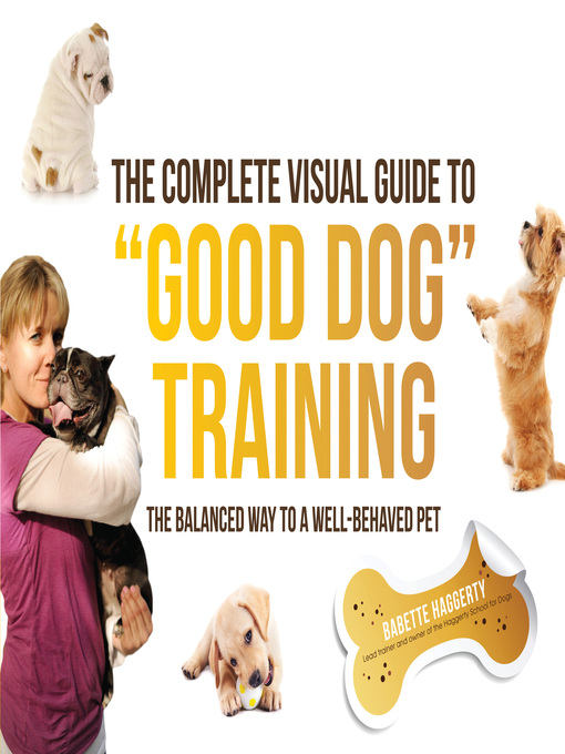 Cover image for The Complete Visual Guide to "Good Dog" Training: the Balanced Way to a Well Behaved Pet